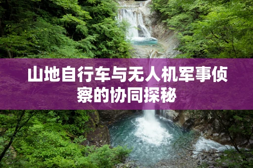 山地自行车与无人机军事侦察的协同探秘