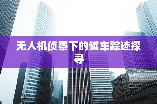 无人机侦察下的罐车踪迹探寻