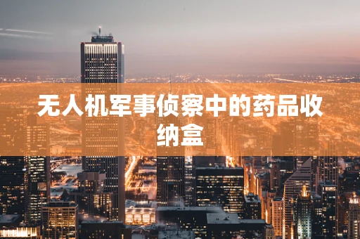 无人机军事侦察中的药品收纳盒