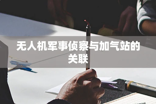 无人机军事侦察与加气站的关联