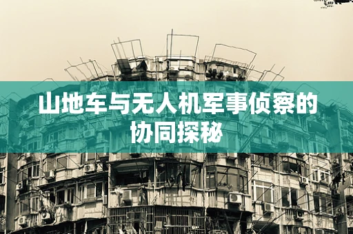 山地车与无人机军事侦察的协同探秘