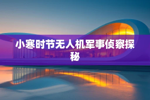 小寒时节无人机军事侦察探秘