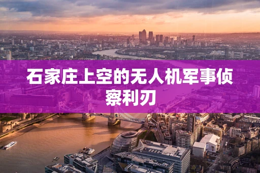 石家庄上空的无人机军事侦察利刃