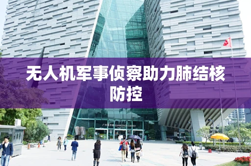 无人机军事侦察助力肺结核防控