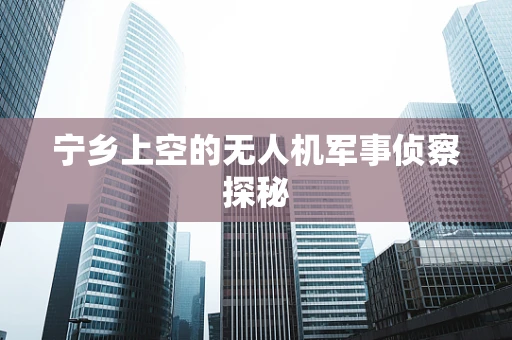 宁乡上空的无人机军事侦察探秘