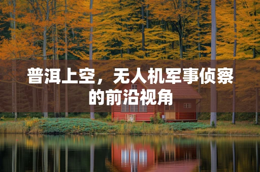 普洱上空，无人机军事侦察的前沿视角