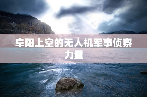阜阳上空的无人机军事侦察力量