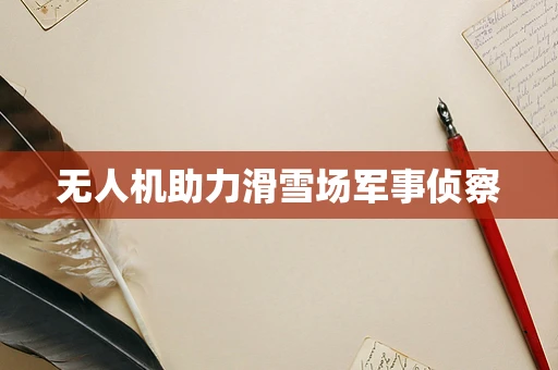 无人机助力滑雪场军事侦察
