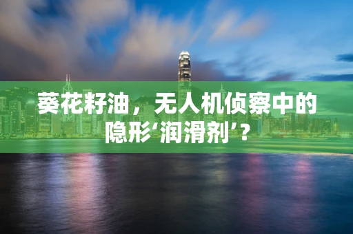 葵花籽油，无人机侦察中的隐形‘润滑剂’？