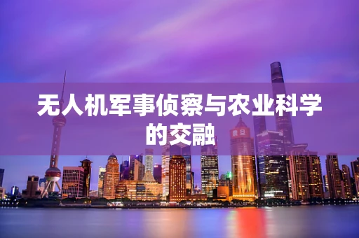 无人机军事侦察与农业科学的交融