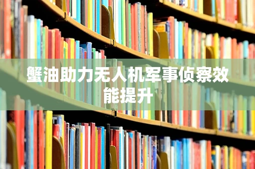 蟹油助力无人机军事侦察效能提升