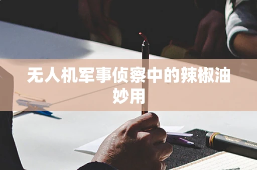 无人机军事侦察中的辣椒油妙用