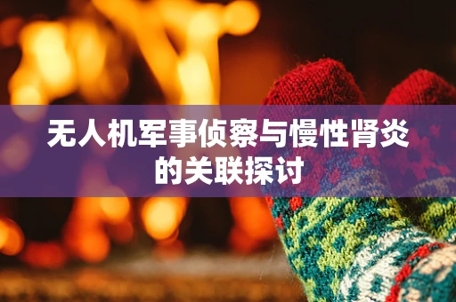 无人机军事侦察与慢性肾炎的关联探讨