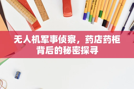 无人机军事侦察，药店药柜背后的秘密探寻