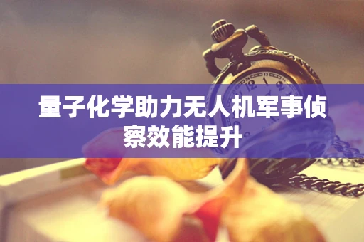量子化学助力无人机军事侦察效能提升