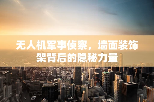 无人机军事侦察，墙面装饰架背后的隐秘力量