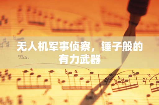 无人机军事侦察，锤子般的有力武器
