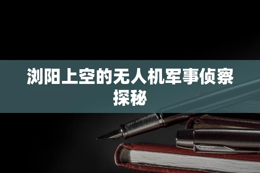 浏阳上空的无人机军事侦察探秘