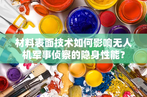 材料表面技术如何影响无人机军事侦察的隐身性能？