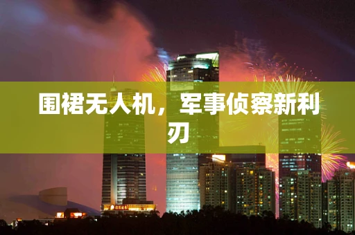 围裙无人机，军事侦察新利刃