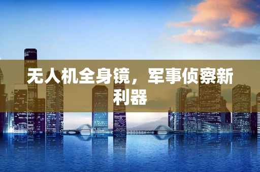 无人机全身镜，军事侦察新利器