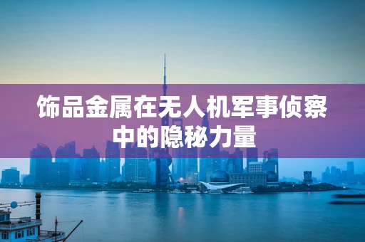 饰品金属在无人机军事侦察中的隐秘力量