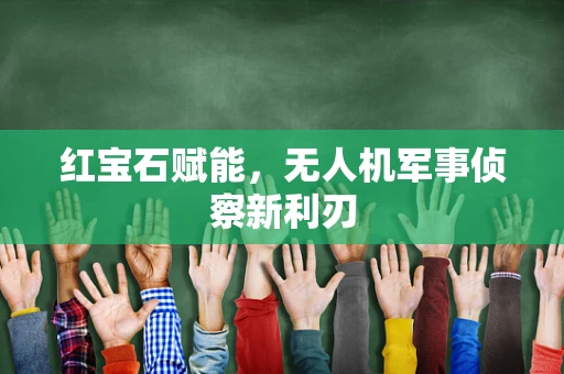 红宝石赋能，无人机军事侦察新利刃