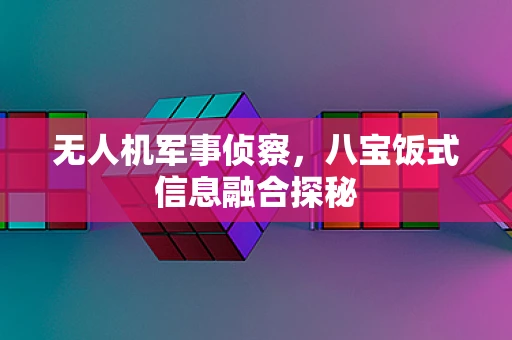 无人机军事侦察，八宝饭式信息融合探秘