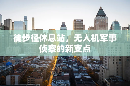 徒步径休息站，无人机军事侦察的新支点