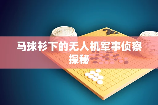 马球衫下的无人机军事侦察探秘