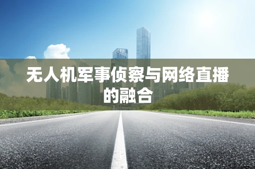 无人机军事侦察与网络直播的融合
