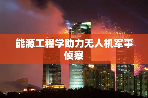 能源工程学助力无人机军事侦察