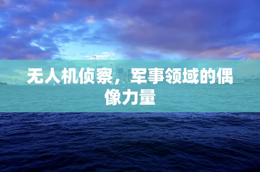 无人机侦察，军事领域的偶像力量