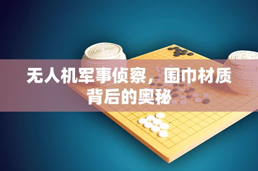 无人机军事侦察，围巾材质背后的奥秘