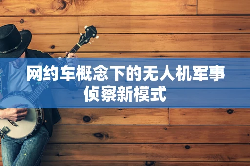 网约车概念下的无人机军事侦察新模式