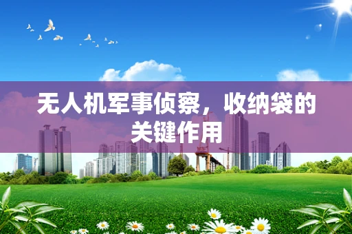 无人机军事侦察，收纳袋的关键作用