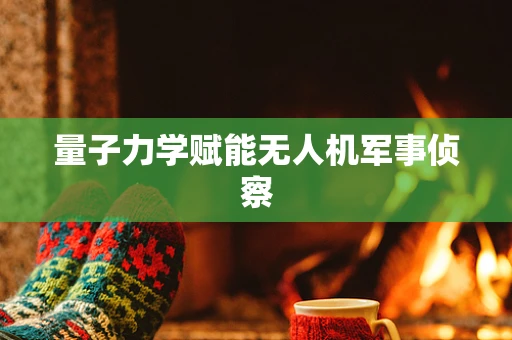 量子力学赋能无人机军事侦察