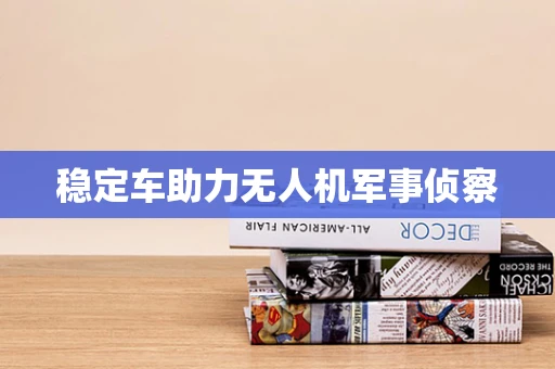 稳定车助力无人机军事侦察