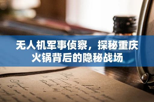 无人机军事侦察，探秘重庆火锅背后的隐秘战场