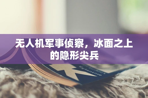 无人机军事侦察，冰面之上的隐形尖兵