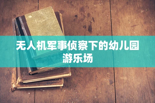 无人机军事侦察下的幼儿园游乐场