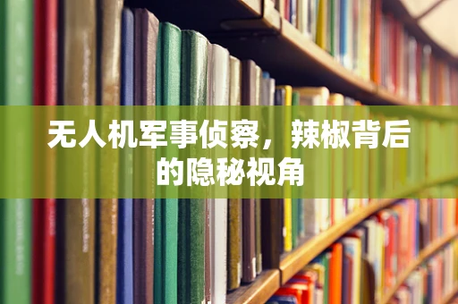 无人机军事侦察，辣椒背后的隐秘视角