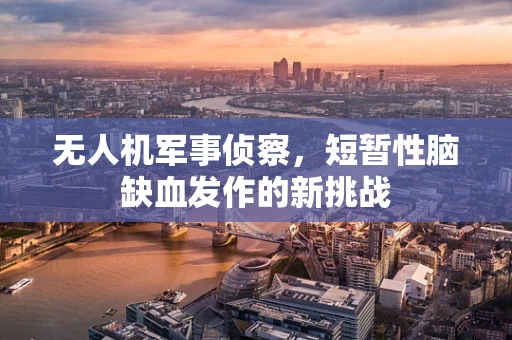 无人机军事侦察，短暂性脑缺血发作的新挑战