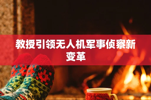 教授引领无人机军事侦察新变革