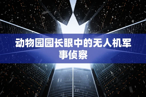 动物园园长眼中的无人机军事侦察