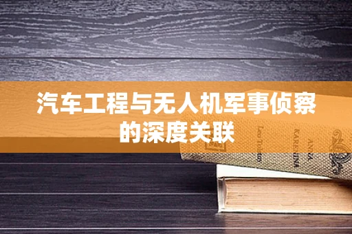 汽车工程与无人机军事侦察的深度关联