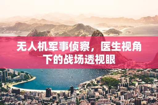 无人机军事侦察，医生视角下的战场透视眼
