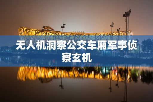 无人机洞察公交车厢军事侦察玄机