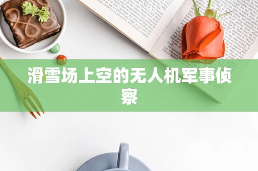 滑雪场上空的无人机军事侦察