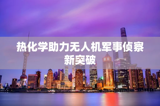 热化学助力无人机军事侦察新突破
